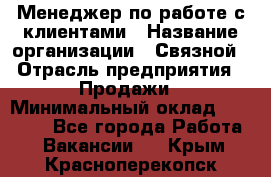 Менеджер по работе с клиентами › Название организации ­ Связной › Отрасль предприятия ­ Продажи › Минимальный оклад ­ 25 000 - Все города Работа » Вакансии   . Крым,Красноперекопск